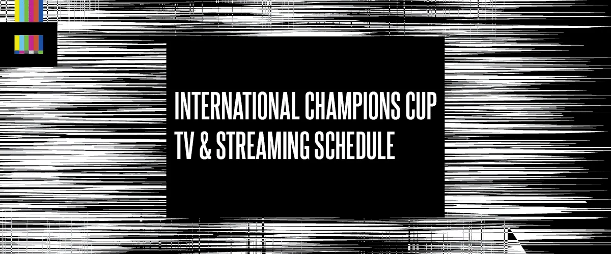 International Champions Cup TV schedule
