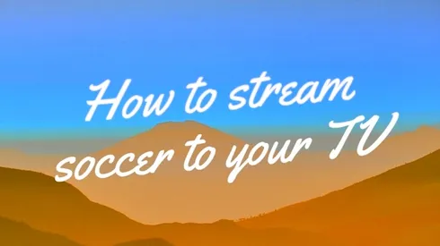 How to stream soccer to your TV